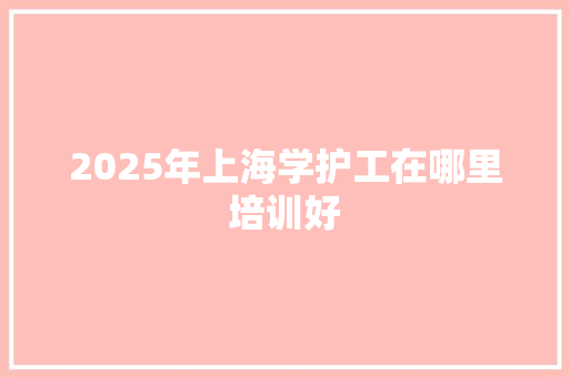 2025年上海学护工在哪里培训好