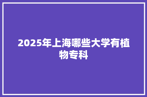 2025年上海哪些大学有植物专科