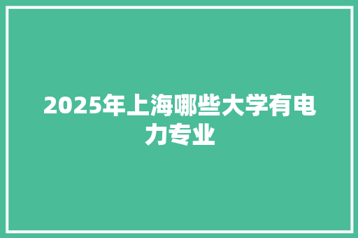 2025年上海哪些大学有电力专业 未命名