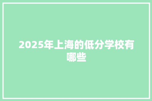 2025年上海的低分学校有哪些 未命名