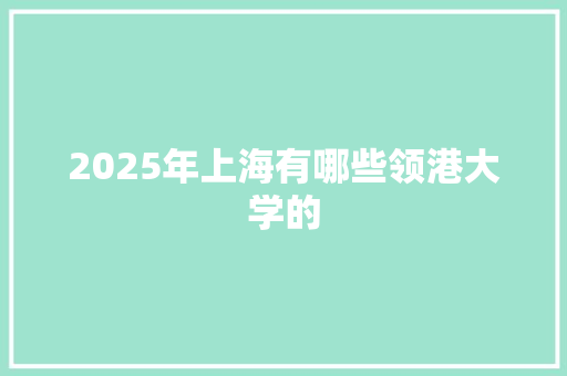 2025年上海有哪些领港大学的