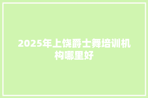 2025年上饶爵士舞培训机构哪里好