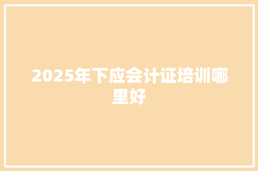 2025年下应会计证培训哪里好