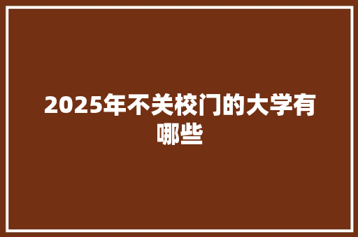 2025年不关校门的大学有哪些