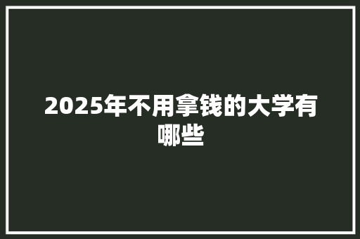 2025年不用拿钱的大学有哪些