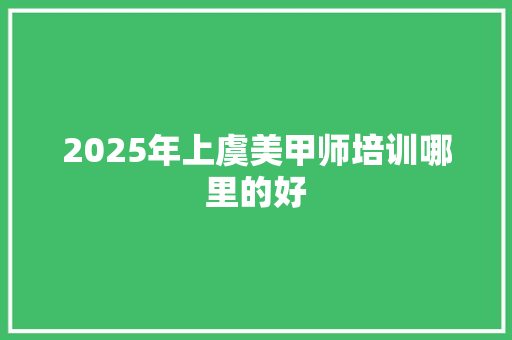 2025年上虞美甲师培训哪里的好