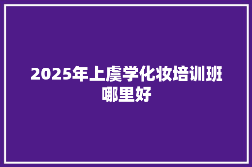 2025年上虞学化妆培训班哪里好