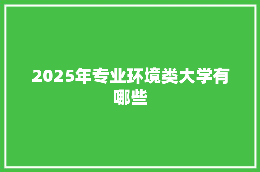 2025年专业环境类大学有哪些 未命名