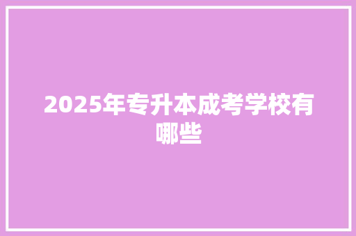 2025年专升本成考学校有哪些 未命名