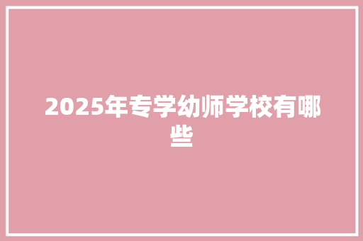 2025年专学幼师学校有哪些 未命名