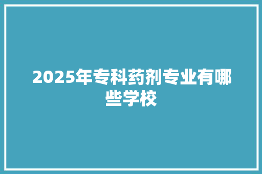 2025年专科药剂专业有哪些学校