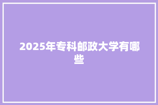 2025年专科邮政大学有哪些