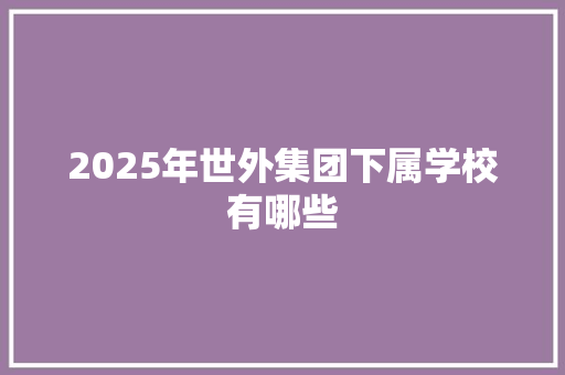 2025年世外集团下属学校有哪些