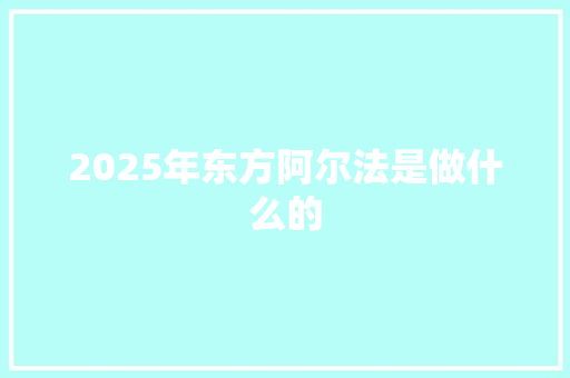 2025年东方阿尔法是做什么的 未命名