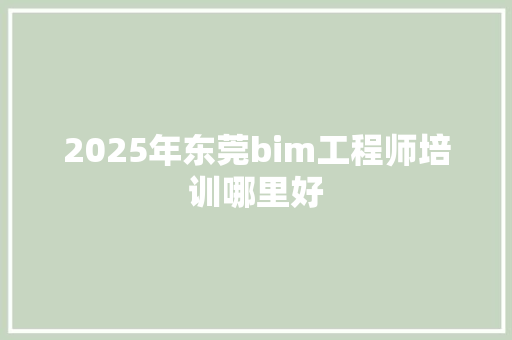 2025年东莞bim工程师培训哪里好