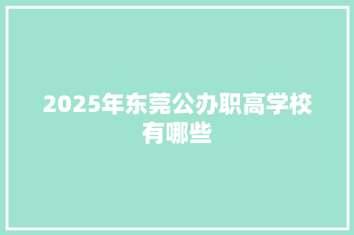 2025年东莞公办职高学校有哪些