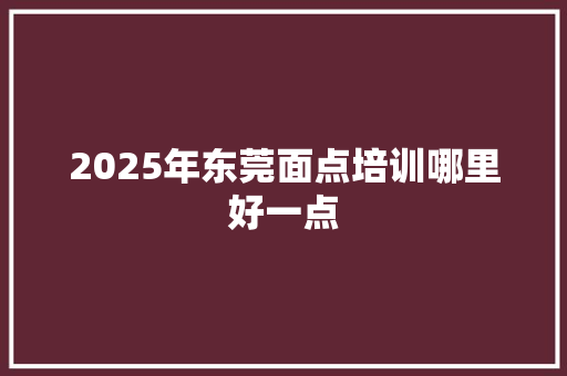 2025年东莞面点培训哪里好一点