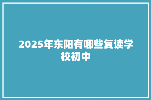 2025年东阳有哪些复读学校初中