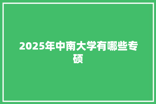 2025年中南大学有哪些专硕