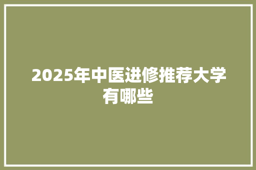 2025年中医进修推荐大学有哪些