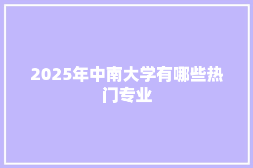 2025年中南大学有哪些热门专业