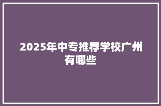 2025年中专推荐学校广州有哪些