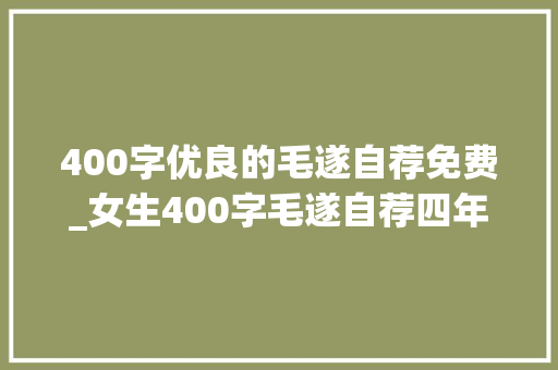 400字优良的毛遂自荐免费_女生400字毛遂自荐四年级毛遂自荐作文选6篇