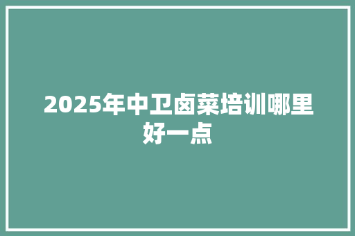 2025年中卫卤菜培训哪里好一点