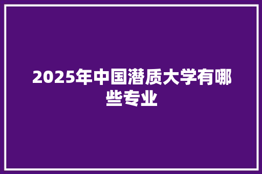 2025年中国潜质大学有哪些专业