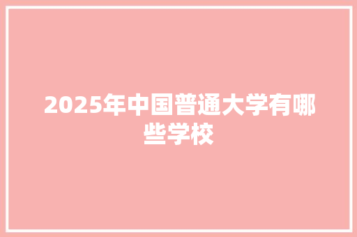 2025年中国普通大学有哪些学校 未命名