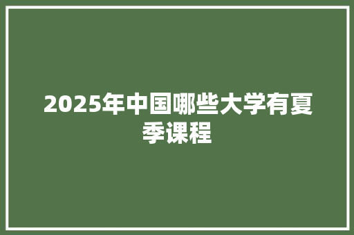 2025年中国哪些大学有夏季课程