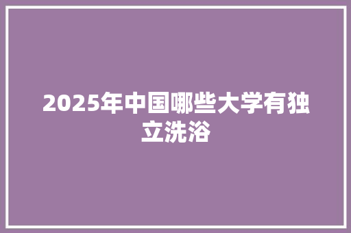 2025年中国哪些大学有独立洗浴