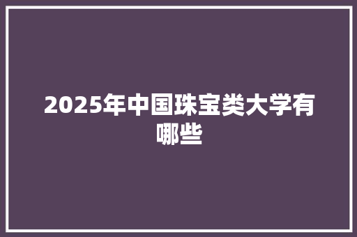 2025年中国珠宝类大学有哪些