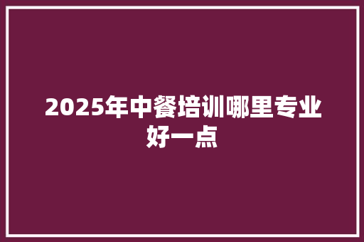 2025年中餐培训哪里专业好一点