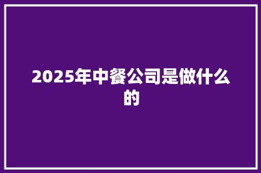 2025年中餐公司是做什么的