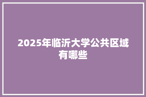 2025年临沂大学公共区域有哪些