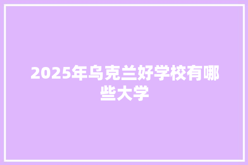 2025年乌克兰好学校有哪些大学