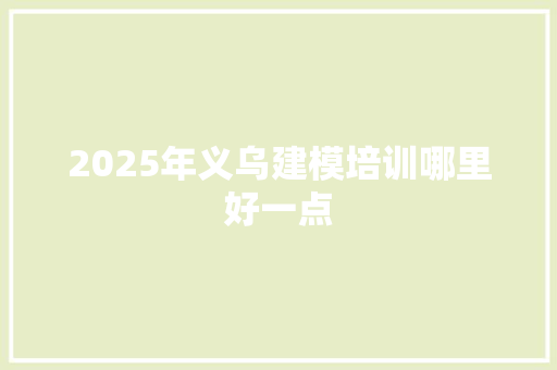 2025年义乌建模培训哪里好一点