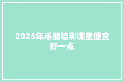 2025年乐器培训哪里便宜好一点