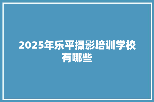 2025年乐平摄影培训学校有哪些 未命名