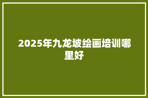 2025年九龙坡绘画培训哪里好