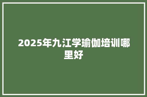 2025年九江学瑜伽培训哪里好