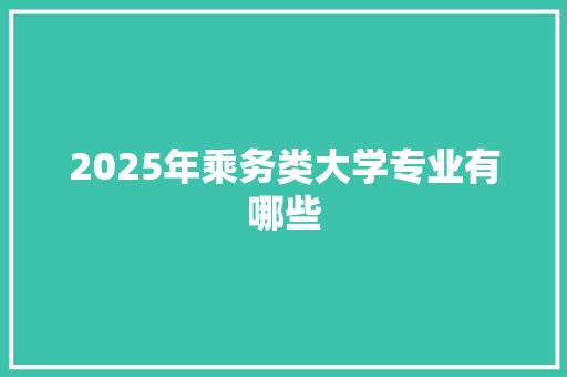 2025年乘务类大学专业有哪些