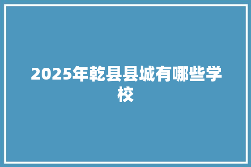 2025年乾县县城有哪些学校 未命名