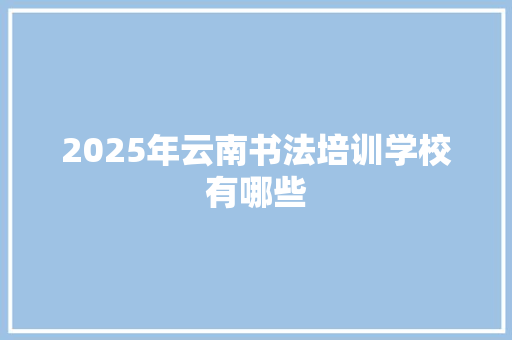 2025年云南书法培训学校有哪些