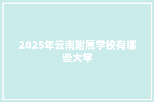 2025年云南附属学校有哪些大学