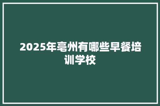 2025年亳州有哪些早餐培训学校