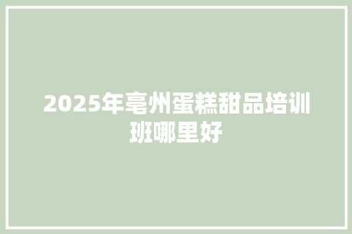 2025年亳州蛋糕甜品培训班哪里好