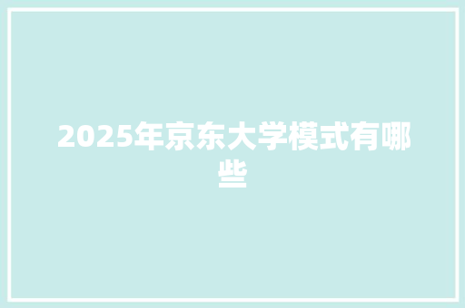 2025年京东大学模式有哪些 未命名