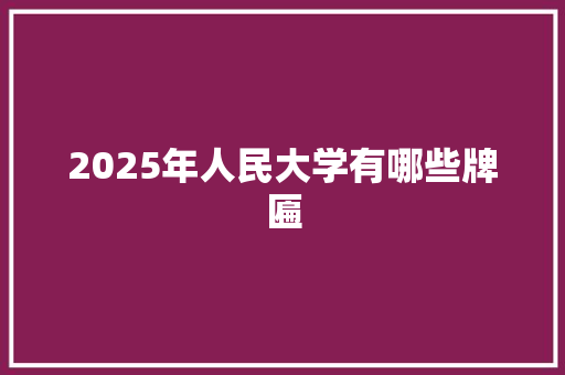 2025年人民大学有哪些牌匾